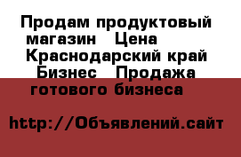 Продам продуктовый магазин › Цена ­ 100 - Краснодарский край Бизнес » Продажа готового бизнеса   